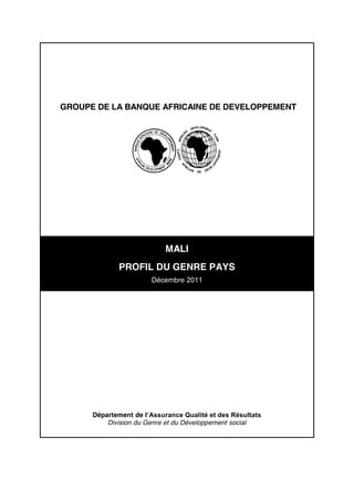 GROUPE DE LA BANQUE AFRICAINE DE DEVELOPPEMENT
MALI
PROFIL DU GENRE PAYS
Décembre 2011
Département de l’Assurance  Qualité  et  des  Résultats
Division du Genre et du Développement social
 