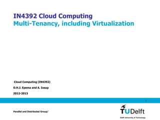 IN4392 Cloud Computing
Multi-Tenancy, including Virtualization




Cloud Computing (IN4392)

D.H.J. Epema and A. Iosup

2012-2013

                                          1



Parallel and Distributed Group/
 