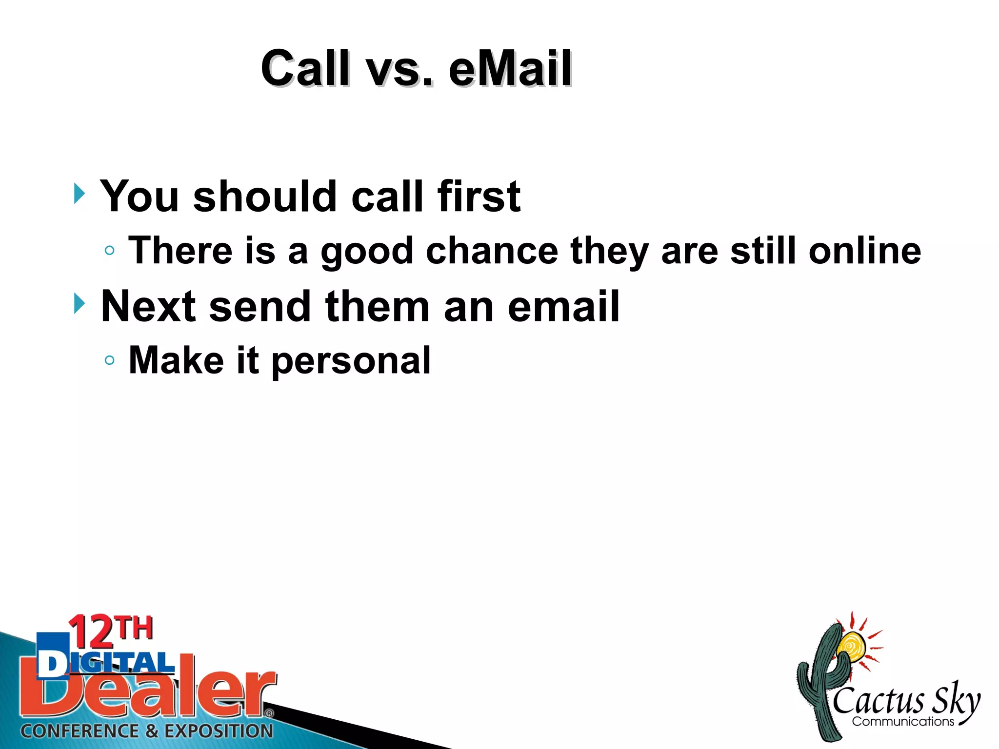 Call vs. eMail

   You should call first
    ◦ There is a good chance they are still online
   Next send them an email
    ◦ Make it personal
 