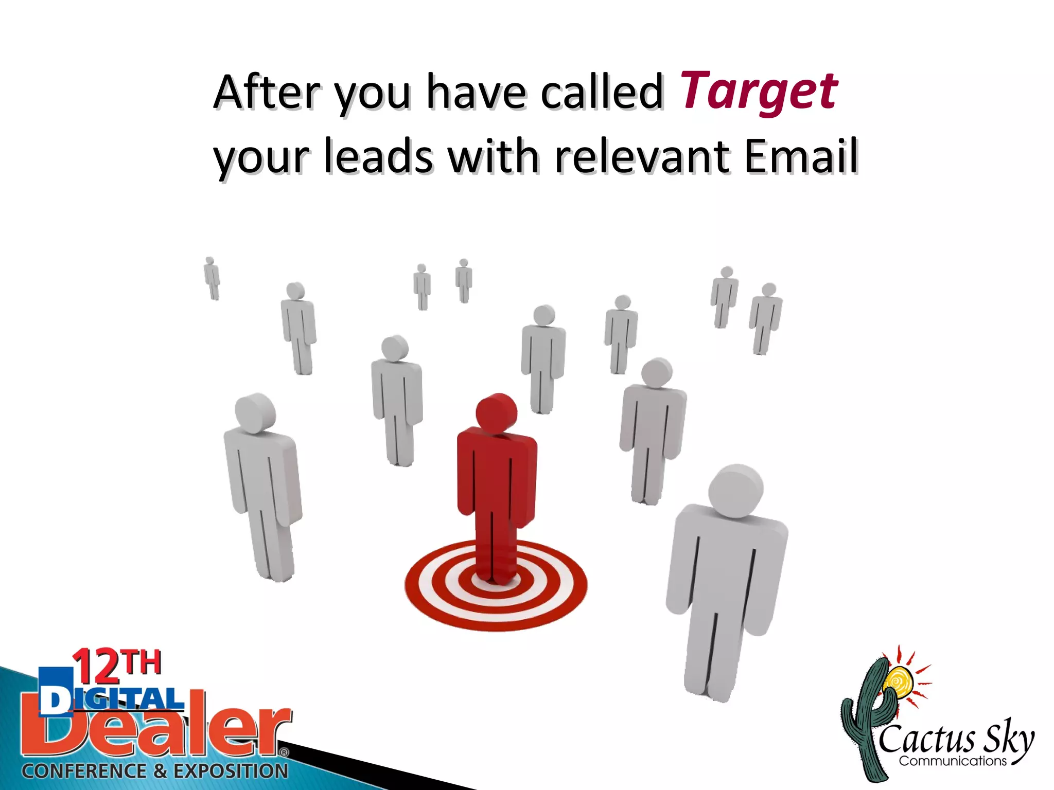 After you have called Target
your leads with relevant Email
 