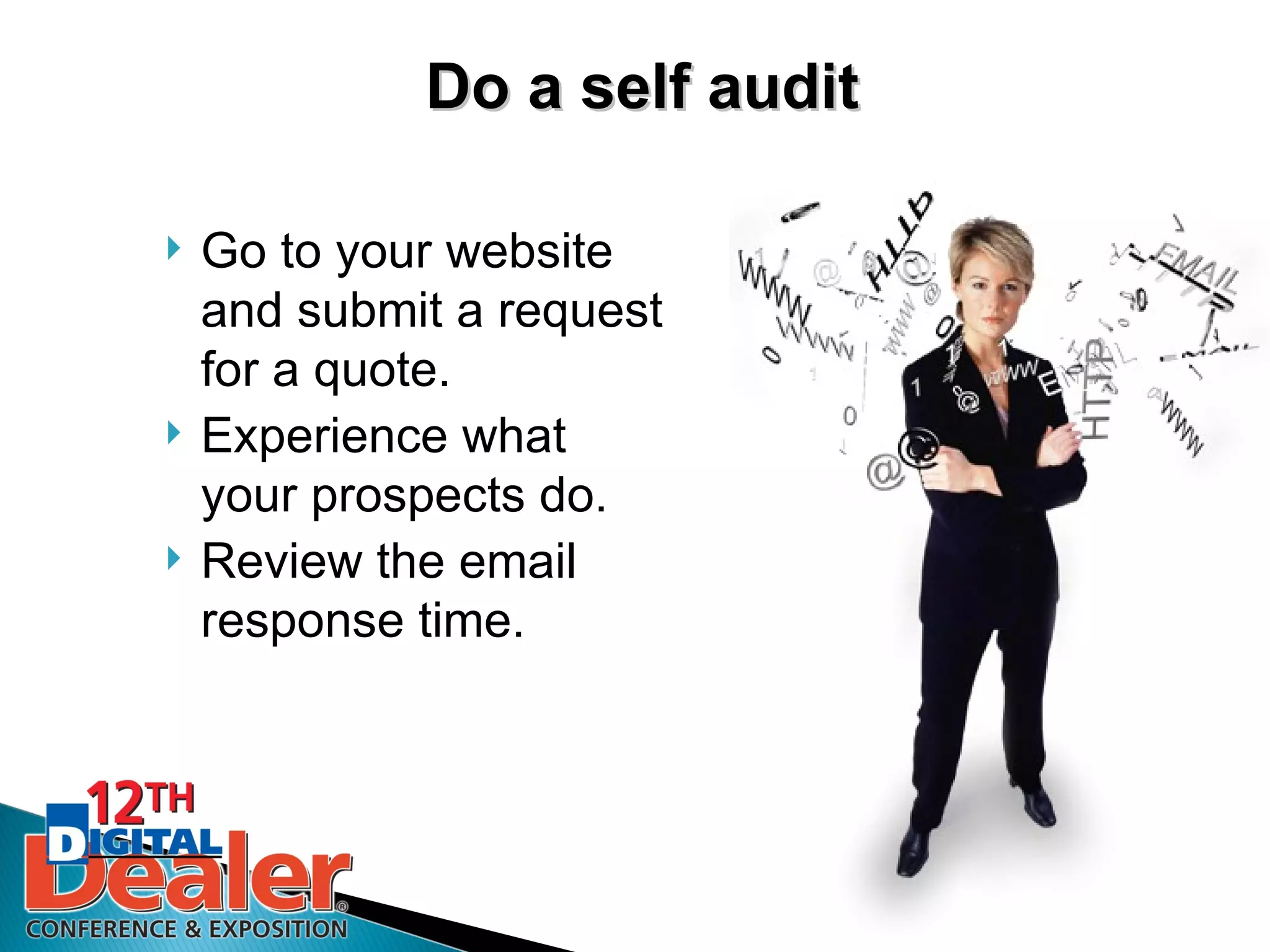 Do a self audit

   Go to your website
    and submit a request
    for a quote.
   Experience what
    your prospects do.
   Review the email
    response time.
 