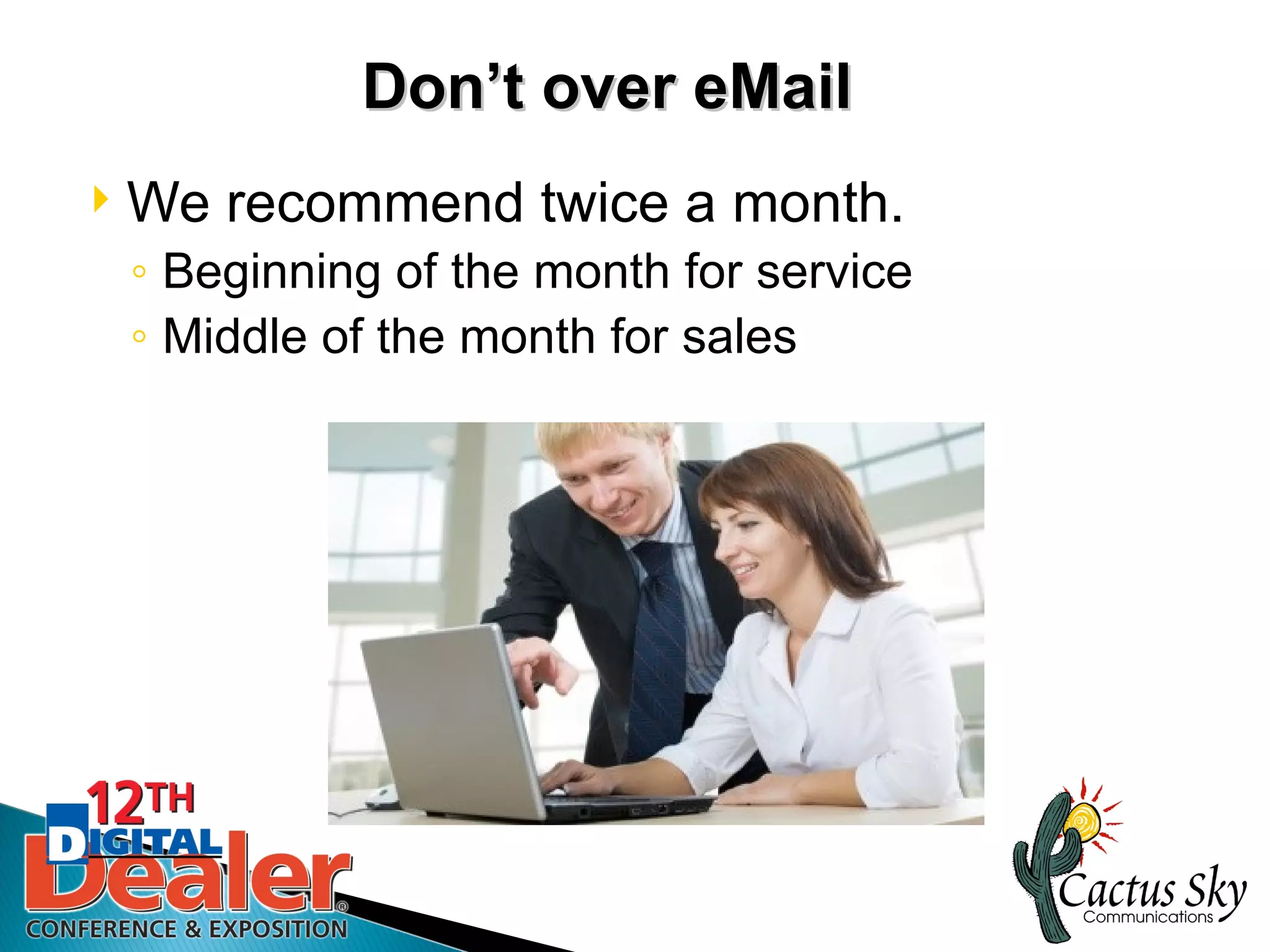 Don’t over eMail
   We recommend twice a month.
    ◦ Beginning of the month for service
    ◦ Middle of the month for sales
 