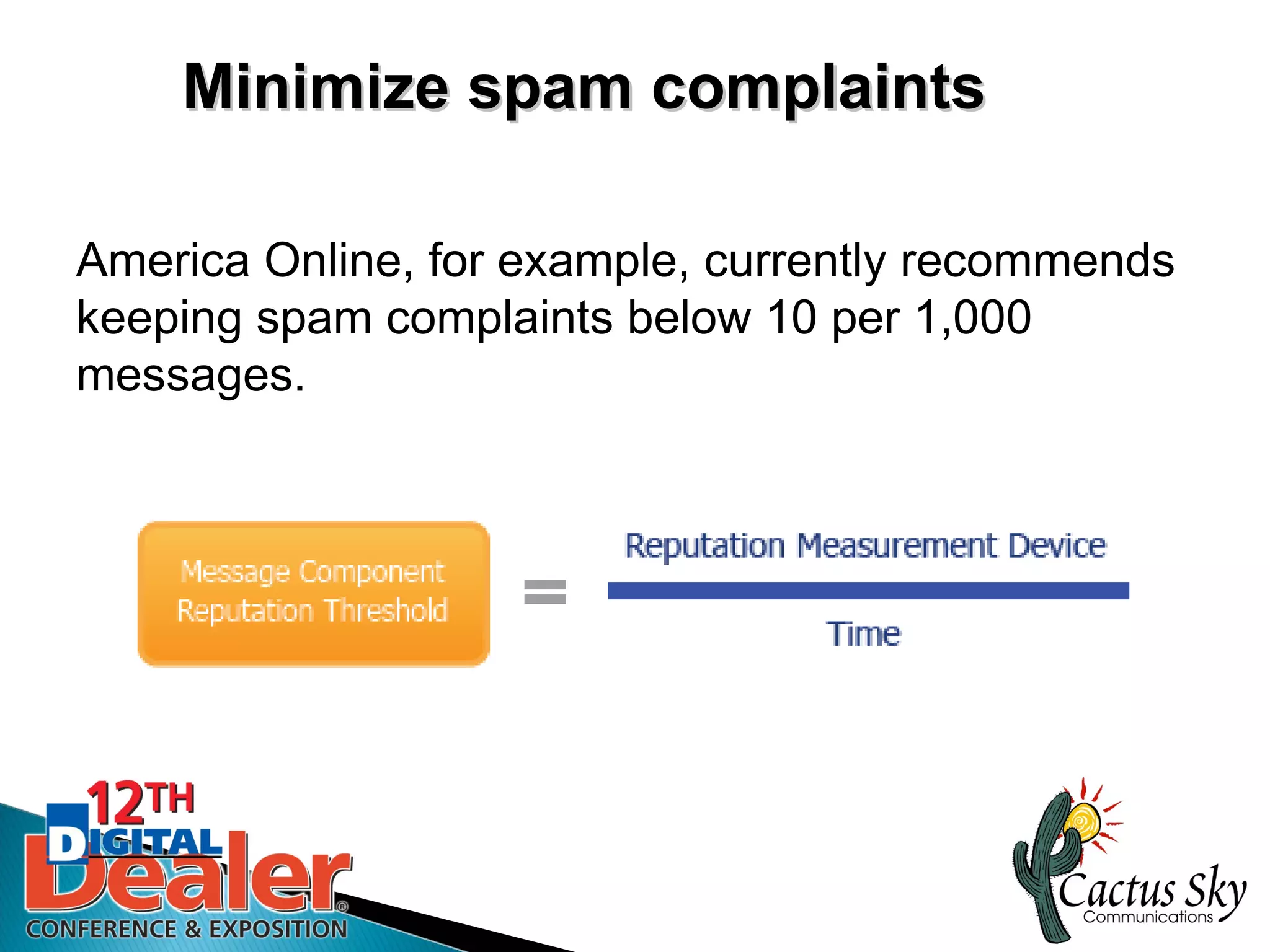 Minimize spam complaints

America Online, for example, currently recommends
keeping spam complaints below 10 per 1,000
messages.
 