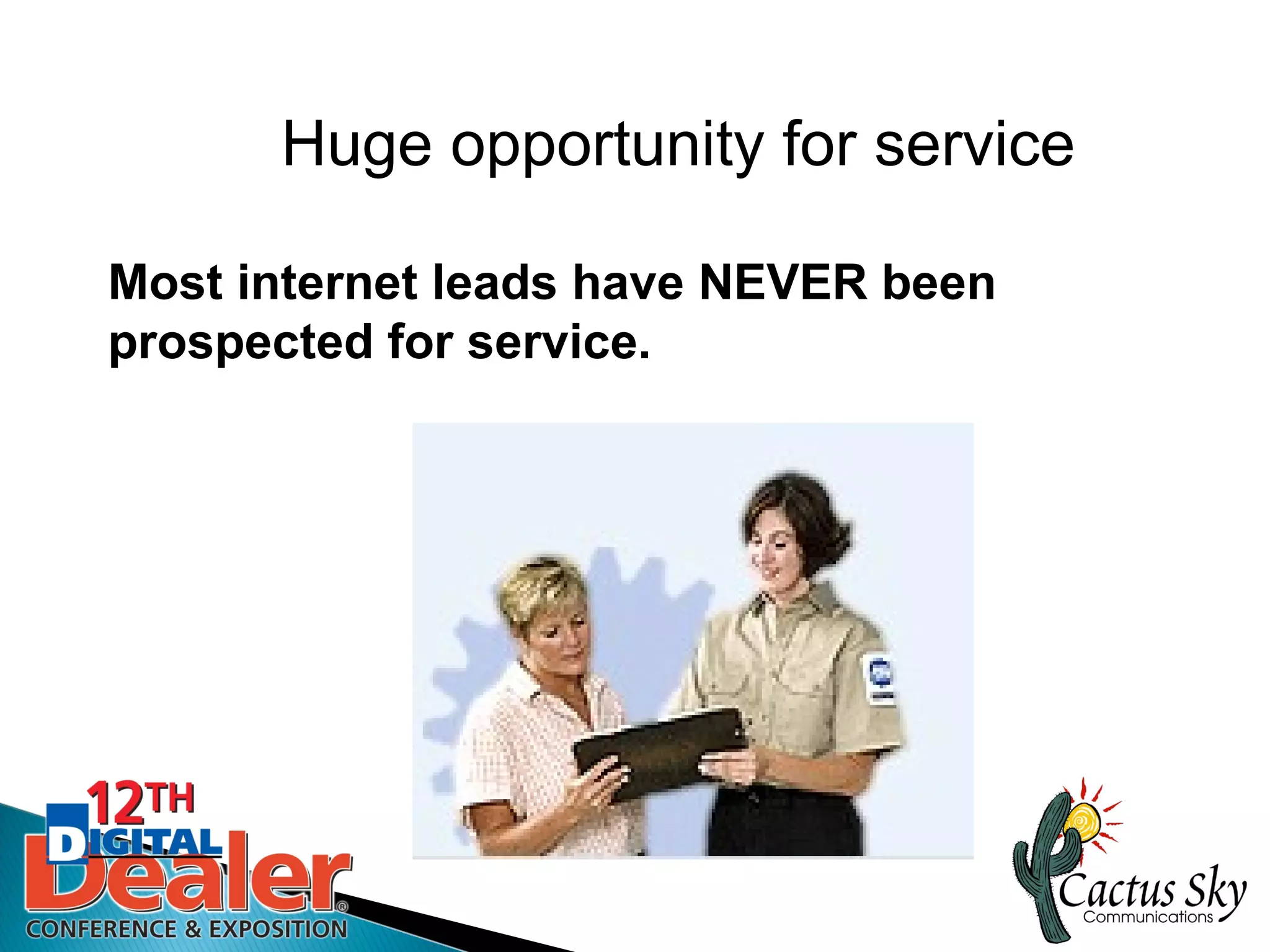 Huge opportunity for service

Most internet leads have NEVER been
prospected for service.
 