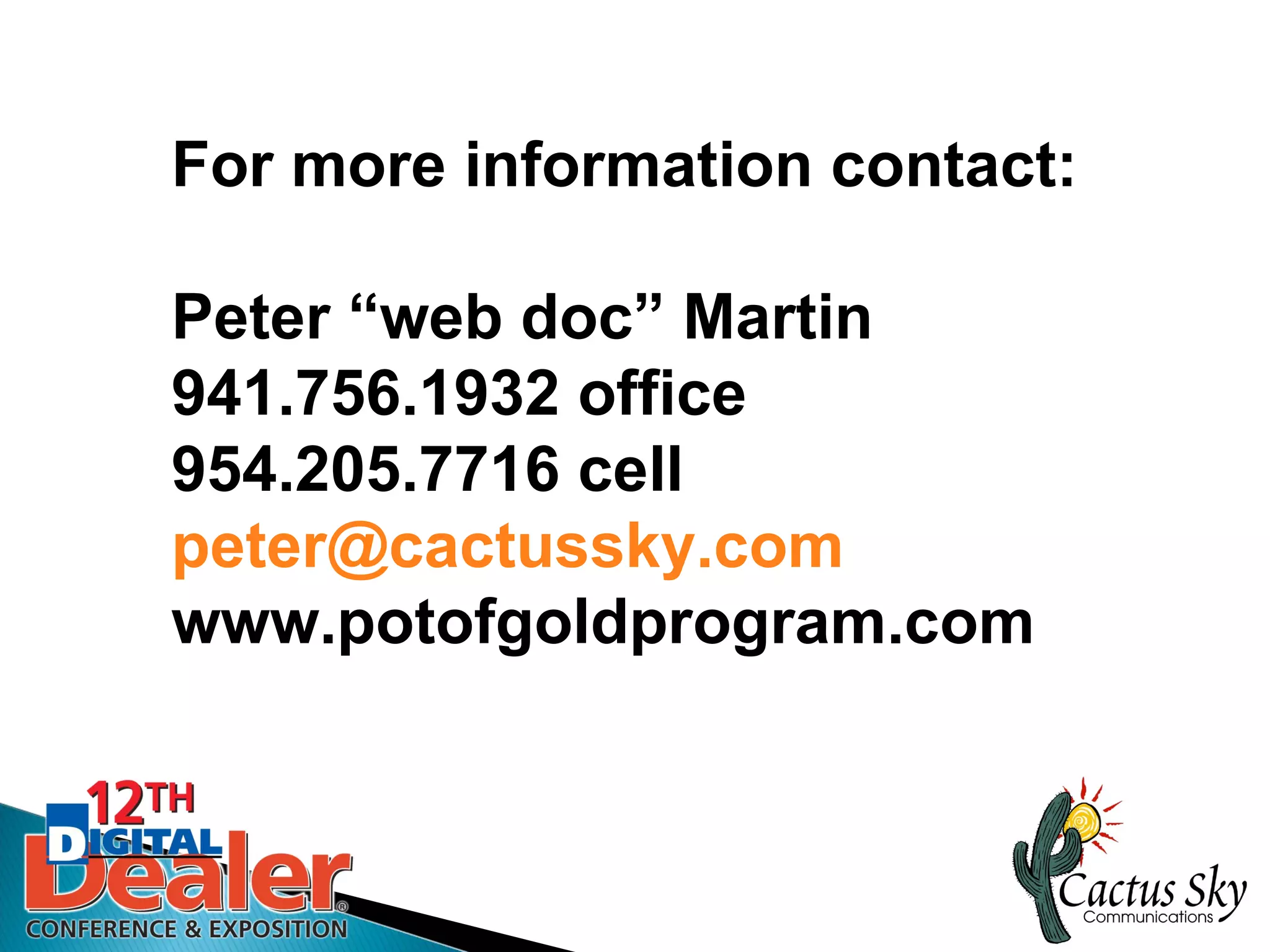 For more information contact:

Peter “web doc” Martin
941.756.1932 office
954.205.7716 cell
peter@cactussky.com
www.potofgoldprogram.com
 