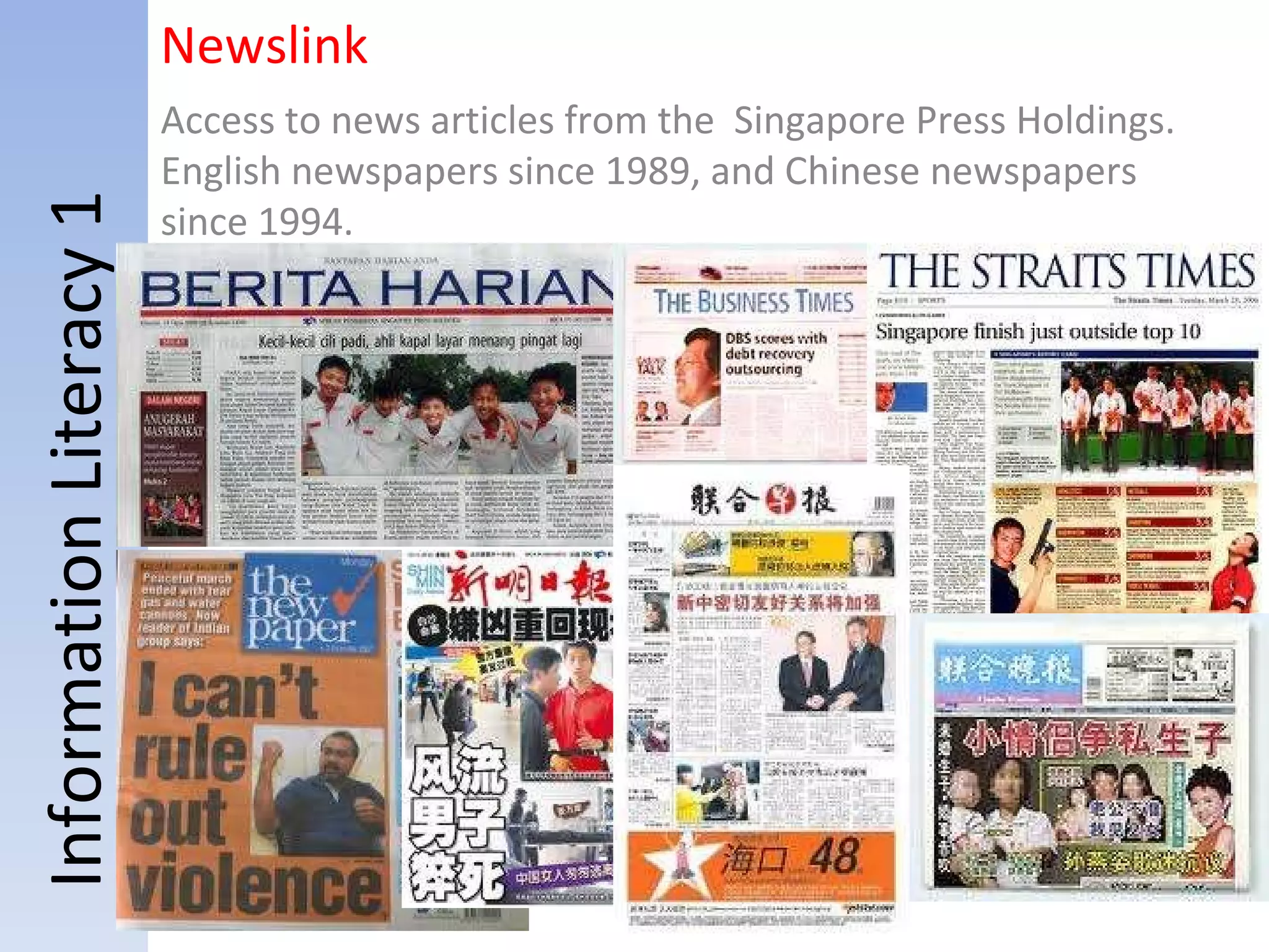 Information Literacy 1 Newslink Access to news articles from the  Singapore Press Holdings. English newspapers since 1989, and Chinese newspapers since 1994.  