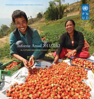 Informe Anual 2011/2012
Programa de las naciones unidas para el desarrollo
El futuro sostenible que queremos
Al servicio
de las personas
y las naciones
 