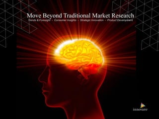 Move Beyond Traditional Market Research
Trends & Foresight - Consumer Insights - Strategic Innovation - Product Development
 