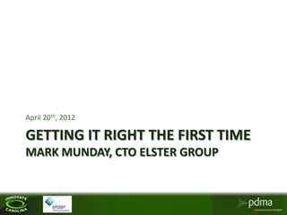 April 20th, 2012

GETTING IT RIGHT THE FIRST TIME
MARK MUNDAY, CTO ELSTER GROUP
 