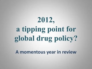 2012,
a tipping point for
global drug policy?
A momentous year in review
 