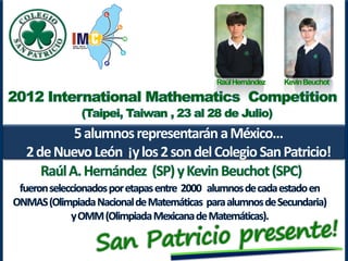 Raúl Hernández   Kevin Beuchot




        5 alumnos representarán a México…
2 de Nuevo León ¡y los 2 son del Colegio San Patricio!
 