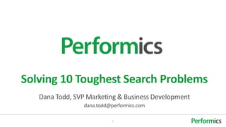 Solving 10 Toughest Search Problems
   Dana Todd, SVP Marketing & Business Development
                 dana.todd@performics.com

                            1
 