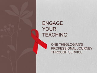 ENGAGE
YOUR
TEACHING
ONE THEOLOGIAN’S
PROFESSIONAL JOURNEY
THROUGH SERVICE
 