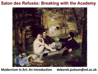 Salon des Refusés: Breaking with the Academy




Modernism in Art: An Introduction   deborah.jackson@ed.ac.uk
 