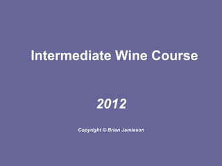 Intermediate Wine Course


             2012
      Copyright © Brian Jamieson
 