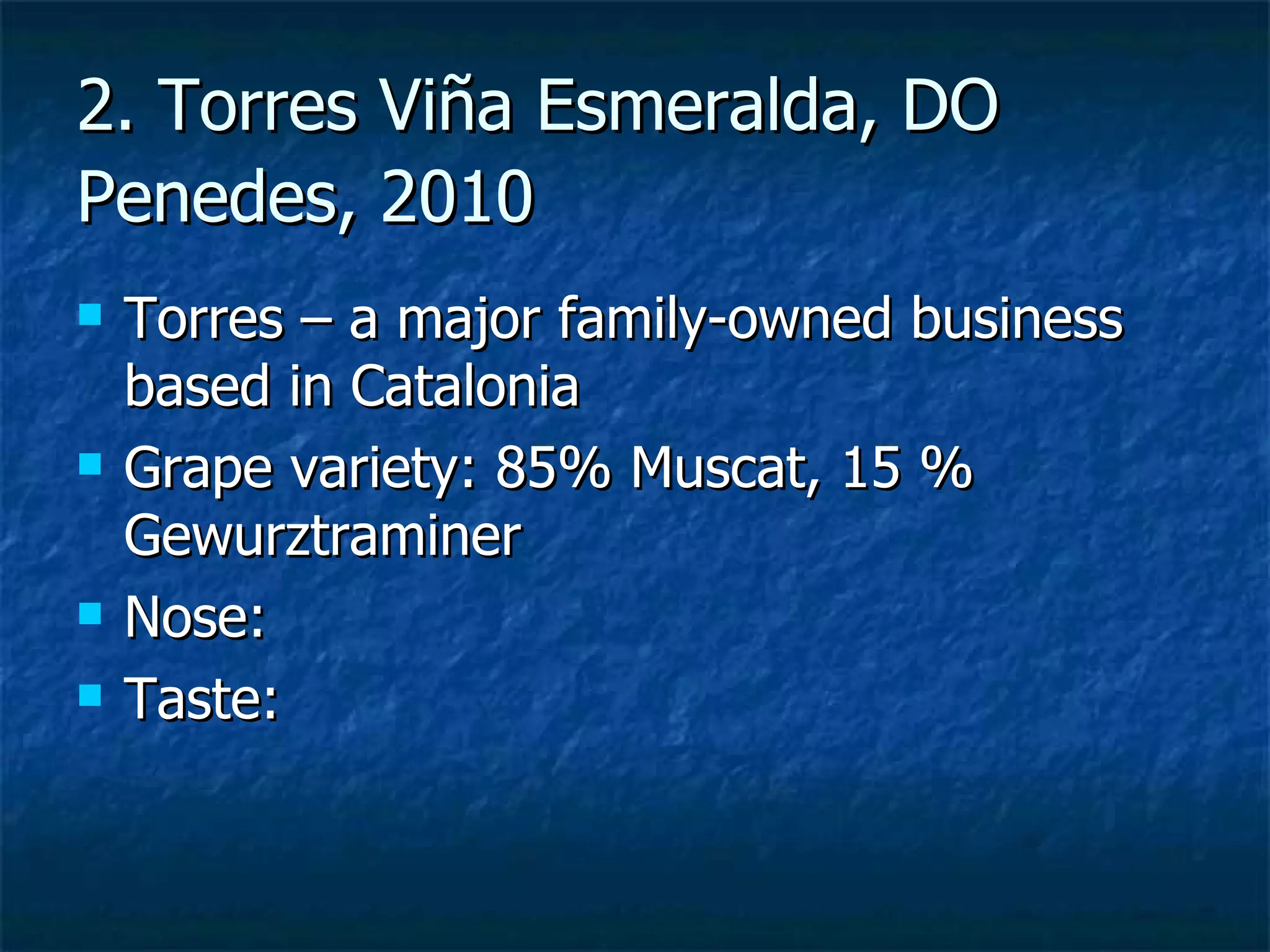 2. Torres Viña Esmeralda, DO
Penedes, 2010
   Torres – a major family-owned business
    based in Catalonia
   Grape variety: 85% Muscat, 15 %
    Gewurztraminer
   Nose:
   Taste:
 