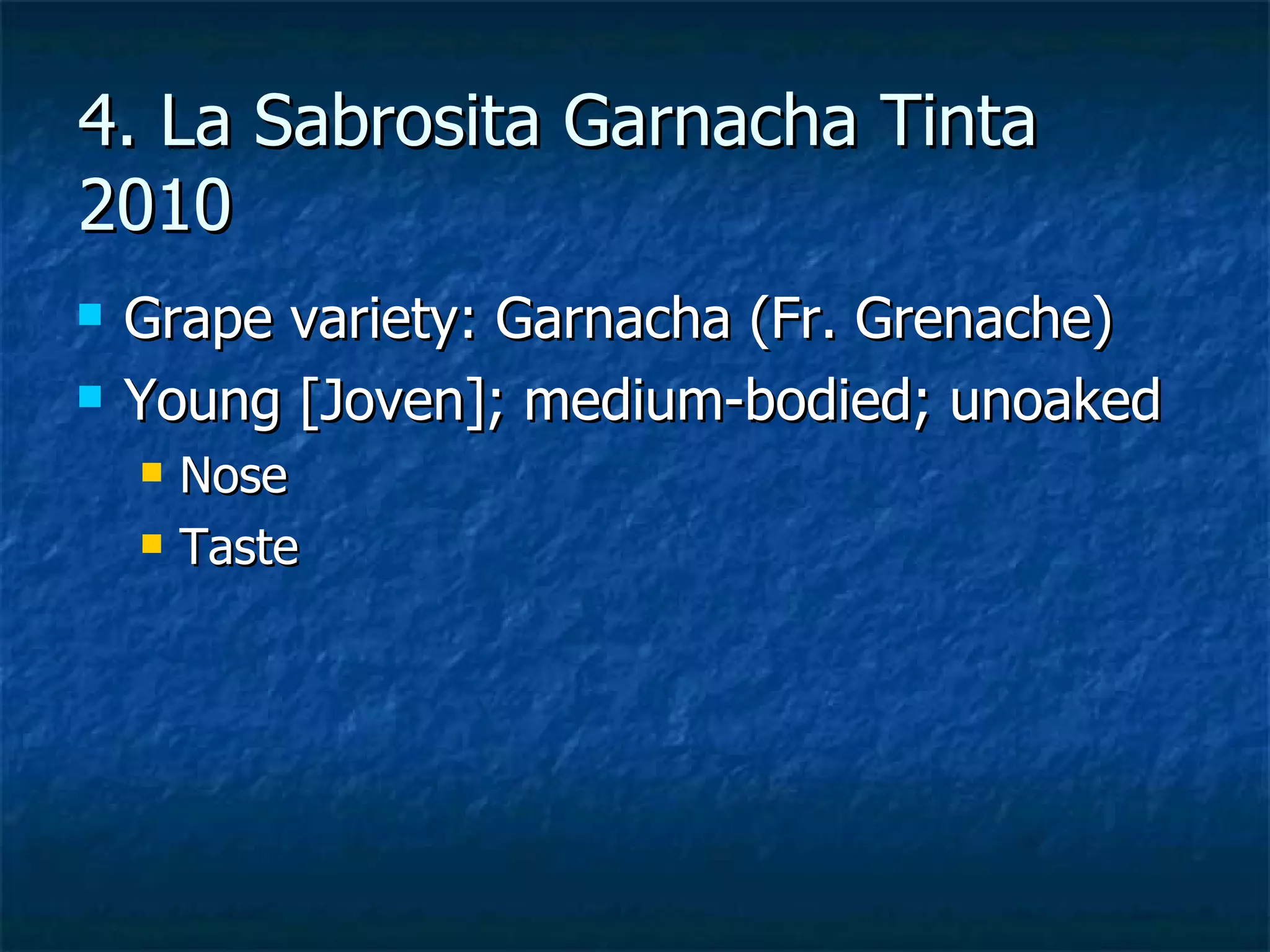 4. La Sabrosita Garnacha Tinta
2010
   Grape variety: Garnacha (Fr. Grenache)
   Young [Joven]; medium-bodied; unoaked
       Nose
       Taste
 