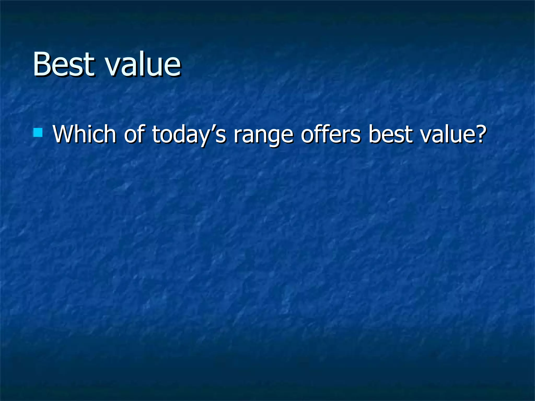 Best value
   Which of today’s range offers best value?
 