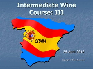 Intermediate Wine
    Course: III




             25 April 2012

            Copyright © Brian Jamieson
 