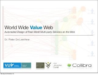 World Wide Value Web
      Automated Design of Real-World Multi-party Services on the Web


      Dr. Pieter De Leenheer




Tuesday 25 December 12
 