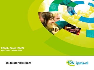 IPMA Oost PMO
April 2012 / Petra Rona




     In de startblokken!
 