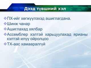 Дээд түвшний хэл
ПХ-ийг хөгжүүлэхэд ашиглагдана.
Шинж чанар
Ашиглахад хялбар
Ассемблер хэлтэй харьцуулахад ярианы
хэлтэй илүү ойролцоо
ТХ-аас хамааралгүй
 