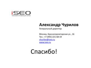 Александр Чурилов
  Генеральный директор

  Москва, Краснопролетарская ул., 16
  Тел.: +7 (495) 221-68-19
  churilov@iseo.ru
  www.iseo.ru



Спасибо!
 