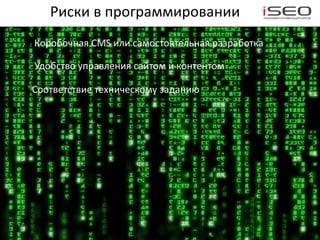 Риски в программировании
Коробочная CMS или самостоятельная разработка

Удобство управления сайтом и контентом

Соответствие техническому заданию
 