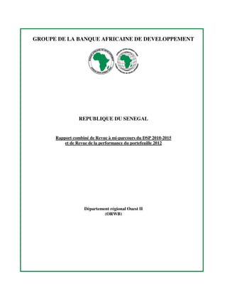 GROUPE DE LA BANQUE AFRICAINE DE DEVELOPPEMENT
REPUBLIQUE DU SENEGAL
Rapport combiné de Revue à mi-parcours du DSP 2010-2015
et de Revue de la performance du portefeuille 2012
Département régional Ouest II
(ORWB)
 