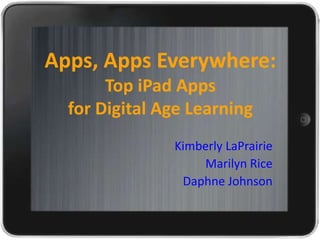 Apps, Apps Everywhere:
       Top iPad Apps
  for Digital Age Learning
               Kimberly LaPrairie
                   Marilyn Rice
                Daphne Johnson
 