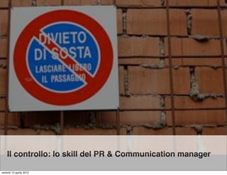 Il controllo: lo skill del PR & Communication manager

venerdì 13 aprile 2012
 
