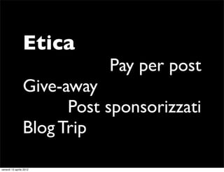 Etica
                            Pay per post
                 Give-away
                       Post sponsorizzati
      ...