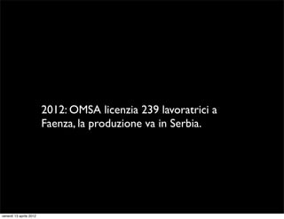 2012: OMSA licenzia 239 lavoratrici a
                         Faenza, la produzione va in Serbia.




venerdì 13 aprile 2...