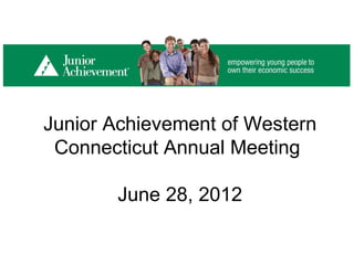 Junior Achievement of Western
 Connecticut Annual Meeting

       June 28, 2012
 
