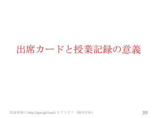 出席カードと授業記録の意義




関連情報は http://goo.gl/1nw2i をどうぞ！（随時更新）   39
 