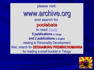 please visit: www.archive.org and search for  poolabata to read  freely 5 publications  in Telugu and 2 publications  in English relating to Personality Development Also, search for  DESHAMUNU PREMINCHUMANNA for reading a small booklet in Telugu 