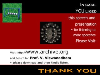 January 1, 2012 In case  YOU   liked this speech and  presentation ~ for listening to  more speeches  Please Visit: Visit: http:// www.archive.org and Search for   Prof. V. Viswanadham ~ please download and then kindly listen. thank you 