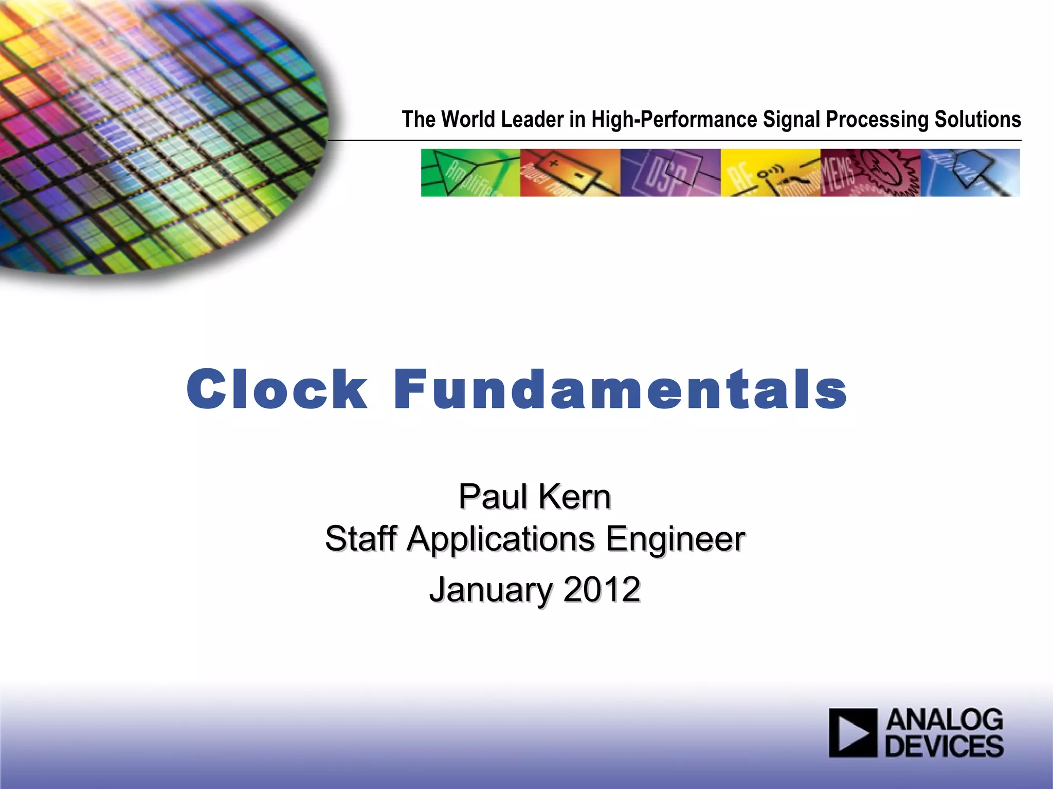 The World Leader in High-Performance Signal Processing Solutions




Clock Fundamentals
            Paul Kern
   Staff Applications Engineer
          January 2012
 