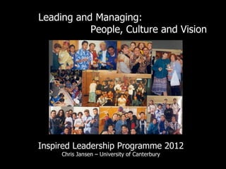 Leading and Managing:
           People, Culture and Vision




Inspired Leadership Programme 2012
     Chris Jansen – University of Canterbury
 