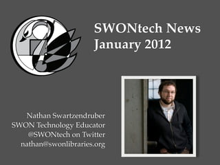 SWONtech News
                      January 2012




   Nathan Swartzendruber
SWON Technology Educator
    @SWONtech on Twitter
  nathan@swonlibraries.org
 