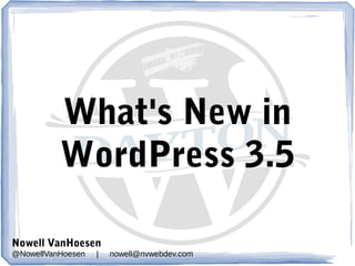 What's New in
WordPress 3.5
Nowell VanHoesen
@NowellVanHoesen

|

nowell@nvwebdev.com

 
