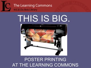THIS IS BIG. POSTER PRINTING AT THE LEARNING COMMONS 