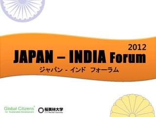 2012
JAPAN – INDIA Forum
 