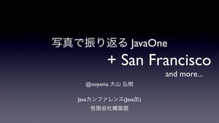 写真で振り返る JavaOne
           + San Francisco
                        and more...
     @ooyama 大山 弘樹

   Javaカンファレンス(Java缶)
      有限会社構築屋
 