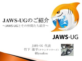 JAWS-UGのご紹介
～JAWS-UGとその仲間たち紹介～




           JAWS-UG 代表
        竹下 康平(タケシタコウヘイ)
             @DynaKou
 