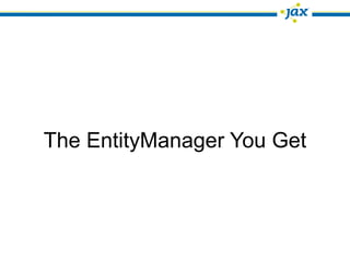 The EntityManager You Get
 