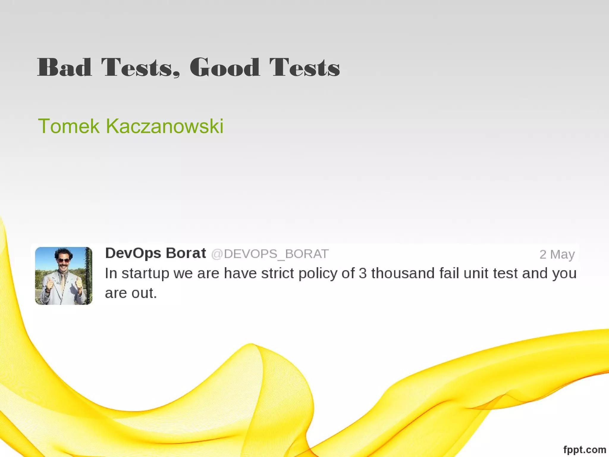 Bad Tests, Good Tests

Tomek Kaczanowski




                        http://twitter.com/#!/devops_borat
 
