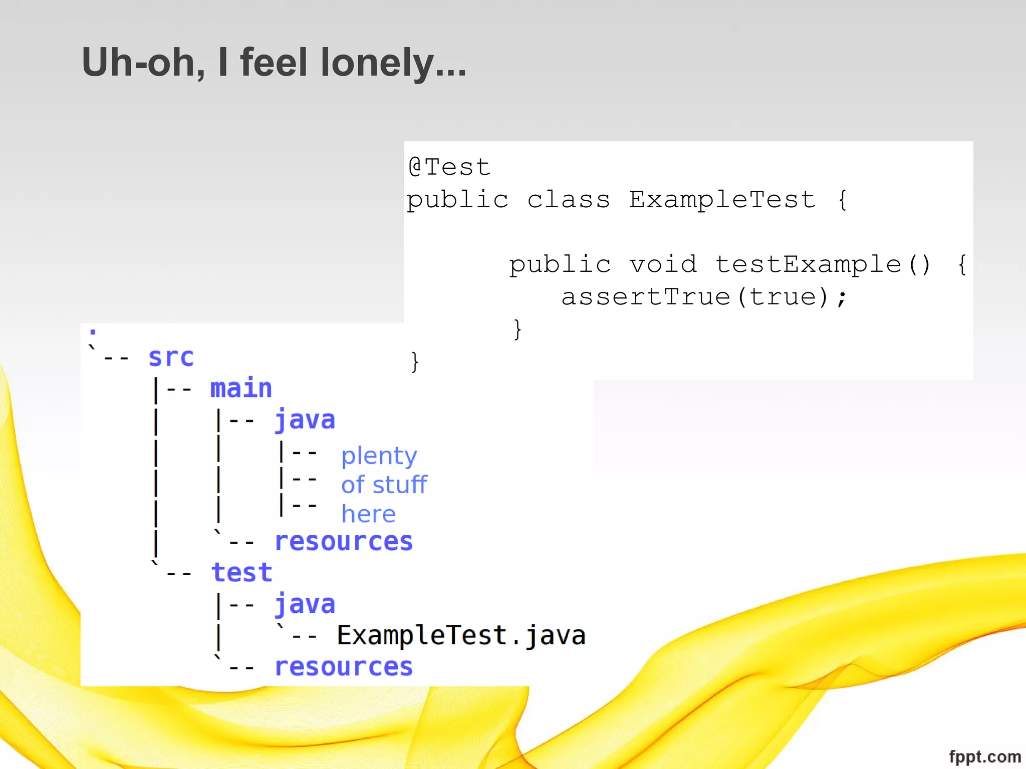 Uh-oh, I feel lonely...

                   @Test
                   public class ExampleTest {

                          public void testExample() {
                             assertTrue(true);
                          }
                   }
 