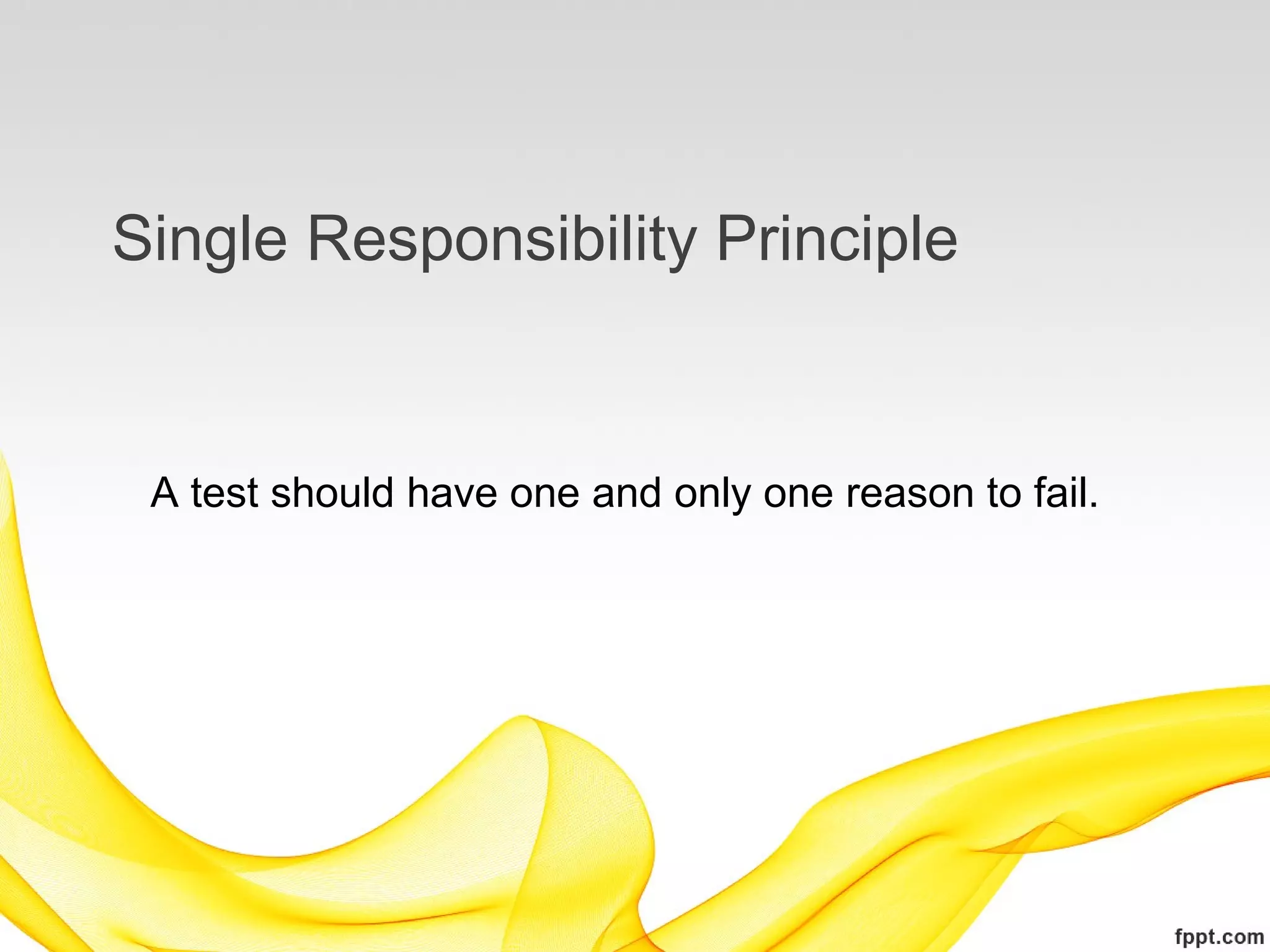 Single Responsibility Principle


 A test should have one and only one reason to fail.
 