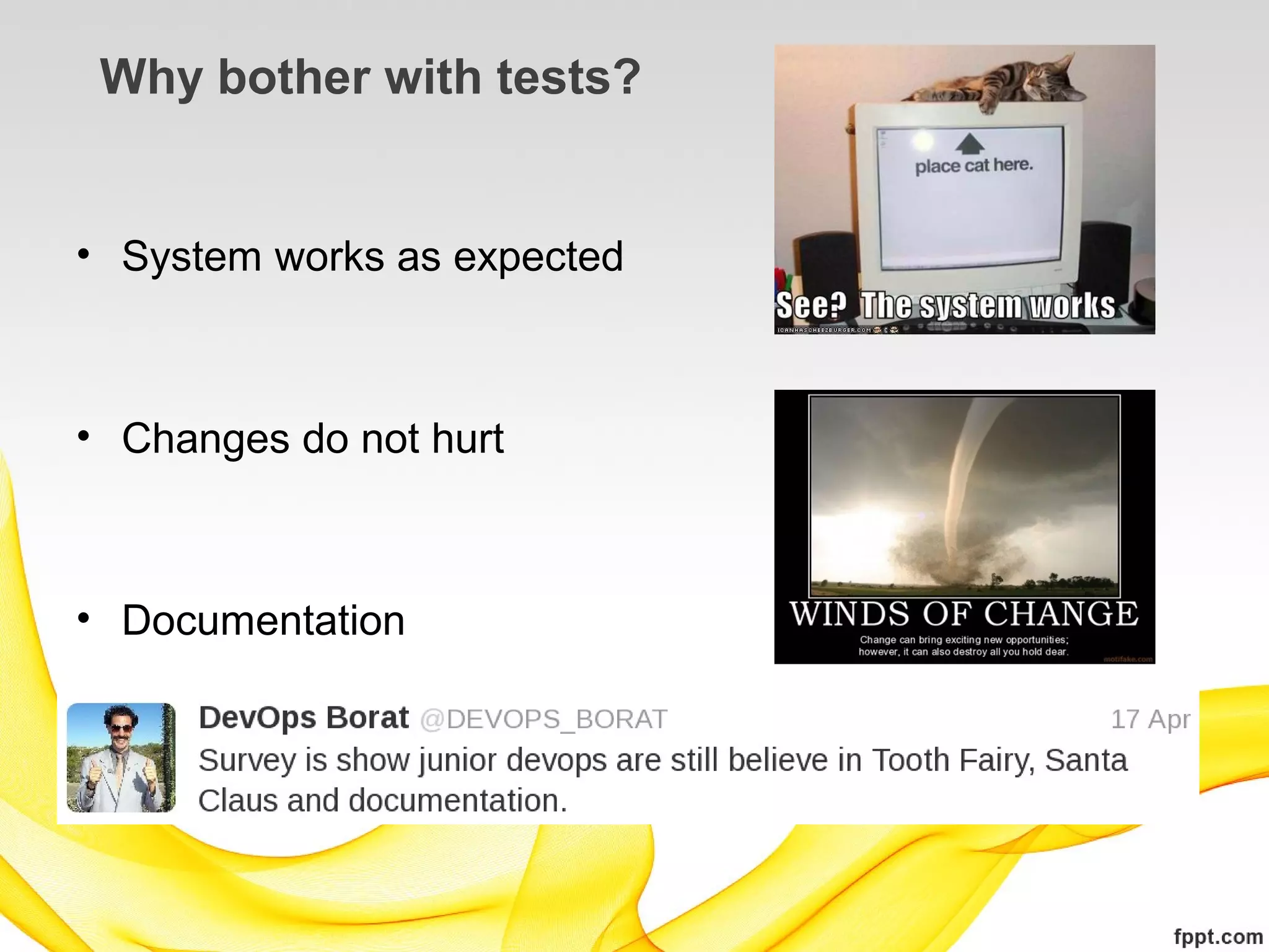 Why bother with tests?


• System works as expected



• Changes do not hurt



• Documentation
 